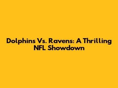 Dolphins Vs. Ravens: A Thrilling NFL Showdown