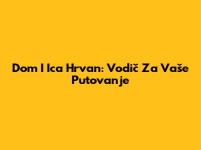 Dom I Ica Hrvan: Vodič Za Vaše Putovanje