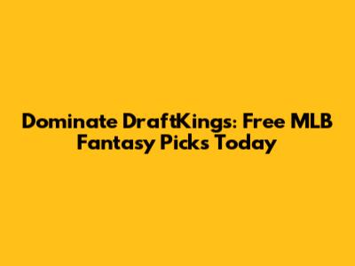 Dominate DraftKings: Free MLB Fantasy Picks Today