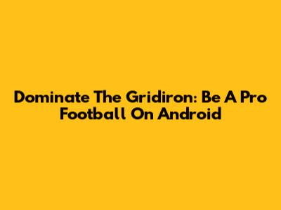 Dominate The Gridiron: Be A Pro Football On Android