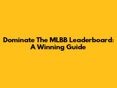 Dominate The MLBB Leaderboard: A Winning Guide