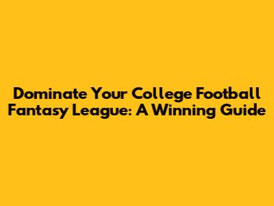 Dominate Your College Football Fantasy League: A Winning Guide