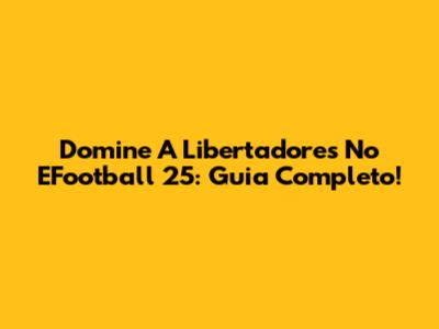 Domine A Libertadores No EFootball 25: Guia Completo!