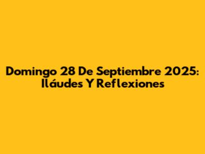 Domingo 28 De Septiembre 2025: Iláudes Y Reflexiones