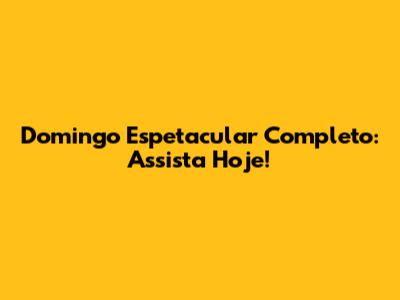Domingo Espetacular Completo: Assista Hoje!