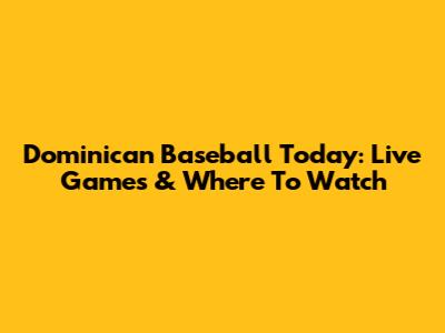 Dominican Baseball Today: Live Games & Where To Watch
