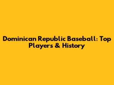 Dominican Republic Baseball: Top Players & History