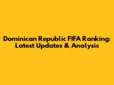 Dominican Republic FIFA Ranking: Latest Updates & Analysis