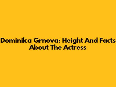Dominika Grnova: Height And Facts About The Actress