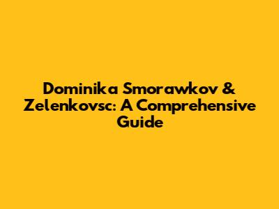 Dominika Smorawkov & Zelenkovsc: A Comprehensive Guide