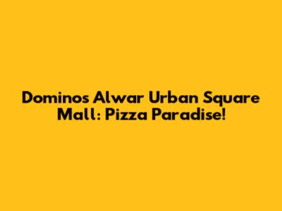 Domino's Alwar Urban Square Mall: Pizza Paradise!