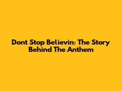 Don't Stop Believin': The Story Behind The Anthem