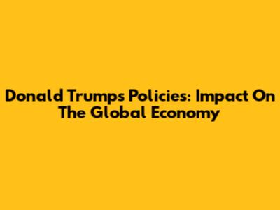 Donald Trump's Policies: Impact On The Global Economy