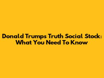 Donald Trump's Truth Social Stock: What You Need To Know