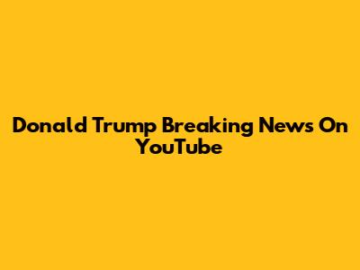 Donald Trump Breaking News On YouTube