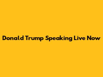 Donald Trump Speaking Live Now