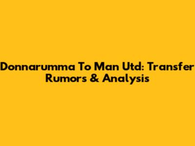 Donnarumma To Man Utd: Transfer Rumors & Analysis