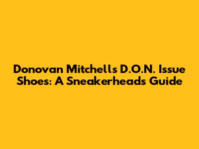 Donovan Mitchell's D.O.N. Issue Shoes: A Sneakerhead's Guide