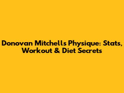 Donovan Mitchell's Physique: Stats, Workout & Diet Secrets