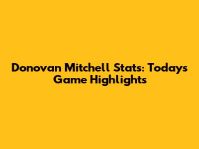 Donovan Mitchell Stats: Today's Game Highlights