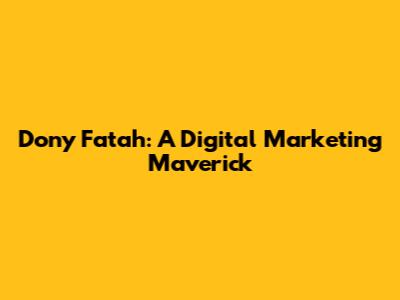 Dony Fatah: A Digital Marketing Maverick