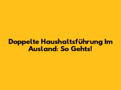 Doppelte Haushaltsführung Im Ausland: So Geht's!