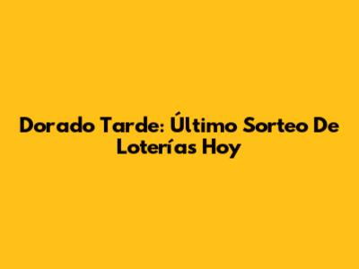 Dorado Tarde: Último Sorteo De Loterías Hoy