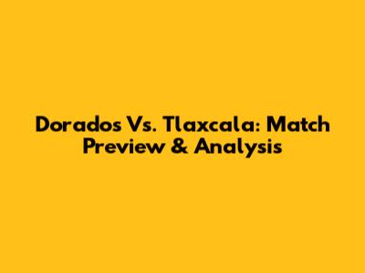 Dorados Vs. Tlaxcala: Match Preview & Analysis