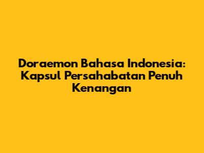 Doraemon Bahasa Indonesia: Kapsul Persahabatan Penuh Kenangan