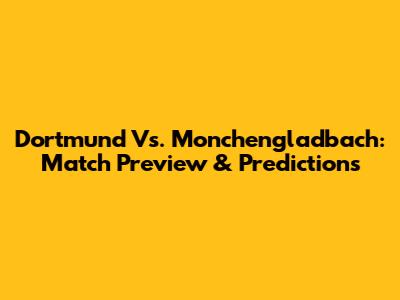 Dortmund Vs. Monchengladbach: Match Preview & Predictions