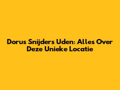 Dorus Snijders Uden: Alles Over Deze Unieke Locatie