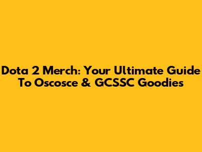 Dota 2 Merch: Your Ultimate Guide To Oscosce & GCSSC Goodies