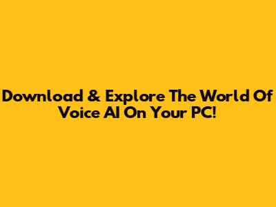 Download & Explore The World Of Voice AI On Your PC!