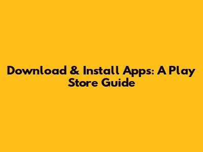 Download & Install Apps: A Play Store Guide
