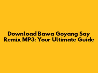 Download 'Bawa Goyang Say' Remix MP3: Your Ultimate Guide