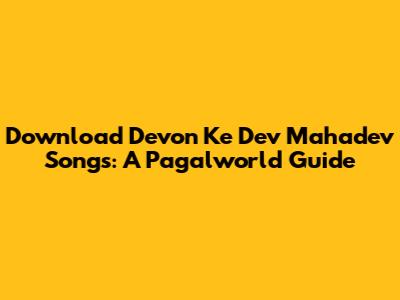 Download 'Devon Ke Dev Mahadev' Songs: A Pagalworld Guide