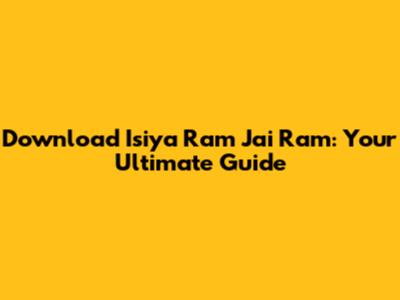 Download 'Isiya Ram Jai Ram': Your Ultimate Guide