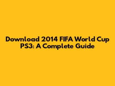 Download 2014 FIFA World Cup PS3: A Complete Guide