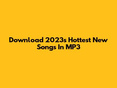 Download 2023's Hottest New Songs In MP3