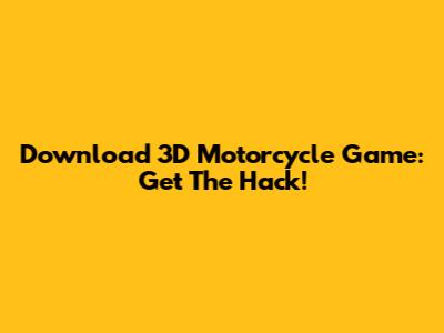 Download 3D Motorcycle Game: Get The Hack!