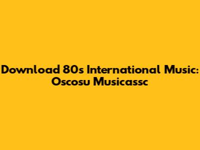 Download 80s International Music: Oscosu Musicassc