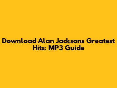 Download Alan Jackson's Greatest Hits: MP3 Guide