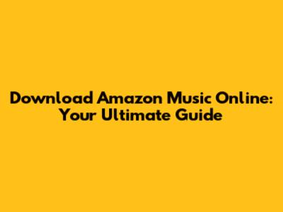 Download Amazon Music Online: Your Ultimate Guide