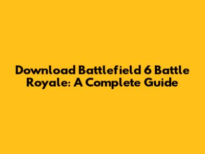 Download Battlefield 6 Battle Royale: A Complete Guide