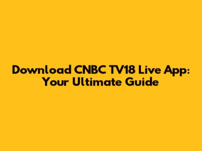 Download CNBC TV18 Live App: Your Ultimate Guide