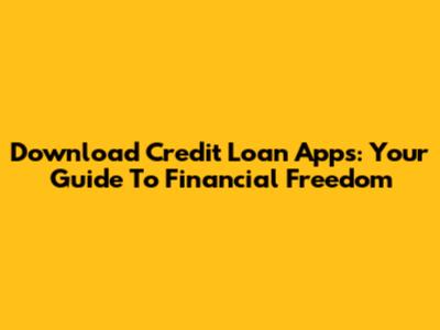 Download Credit Loan Apps: Your Guide To Financial Freedom