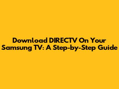 Download DIRECTV On Your Samsung TV: A Step-by-Step Guide