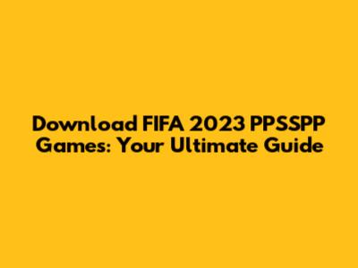 Download FIFA 2023 PPSSPP Games: Your Ultimate Guide