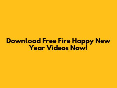 Download Free Fire Happy New Year Videos Now!