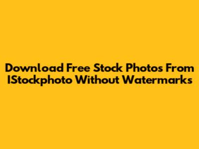 Download Free Stock Photos From IStockphoto Without Watermarks